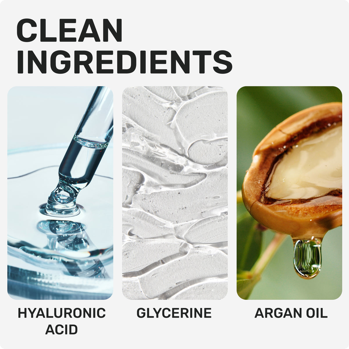 CLEAN INGREDIENTS
Hyaluronic acid
Glycerin
Argan Oil