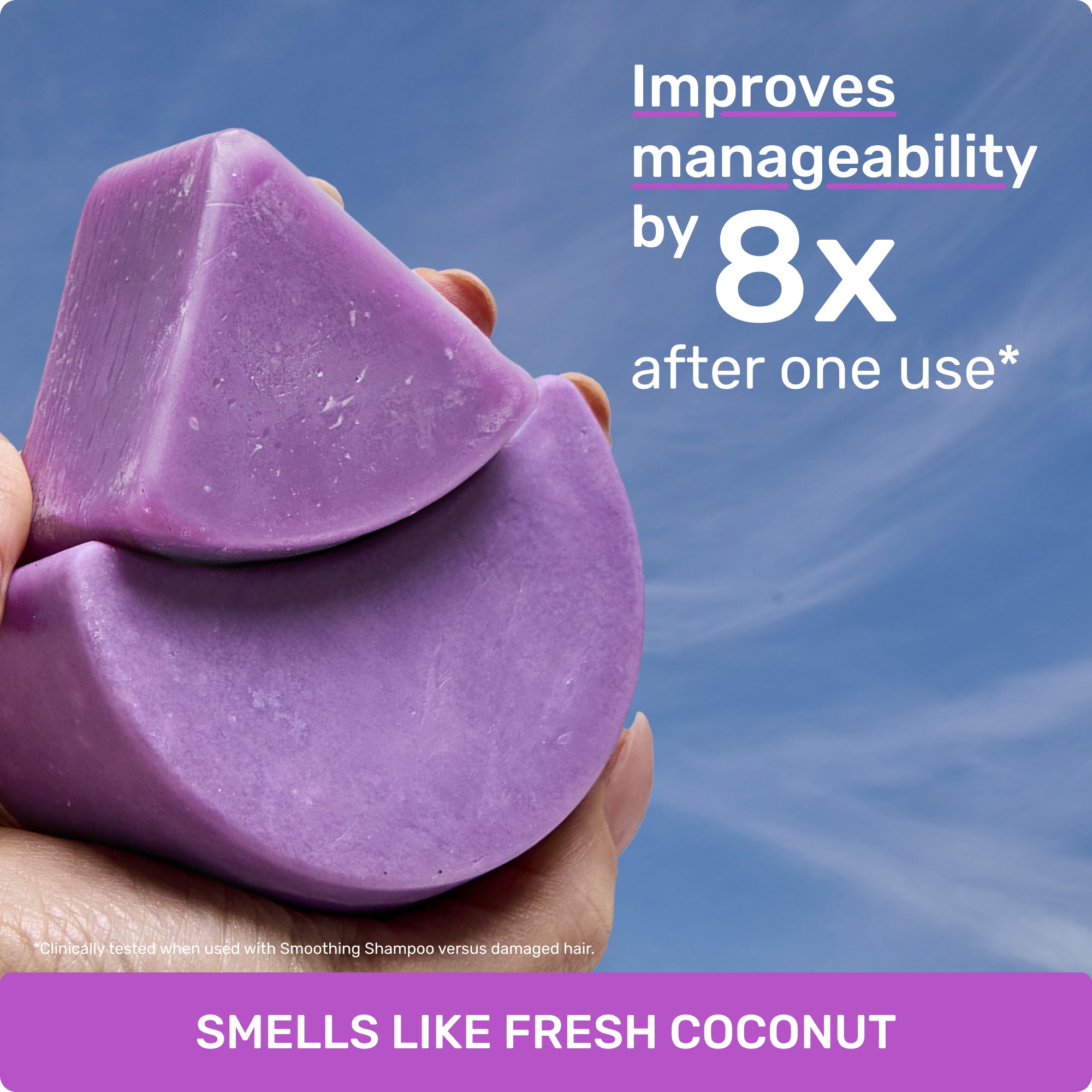Improves manageability by 8X after one use* 

clinically tested when used with Smoothing Shampoo versus damaged hair

SMELLS LIKE FRESH COCONUT
